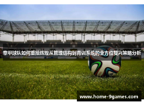 意甲球队如何重拾辉煌从管理结构到青训系统的全方位复兴策略分析