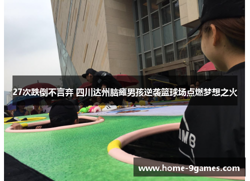 27次跌倒不言弃 四川达州脑瘫男孩逆袭篮球场点燃梦想之火