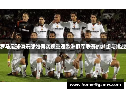 罗马足球俱乐部如何实现重返欧洲冠军联赛的梦想与挑战