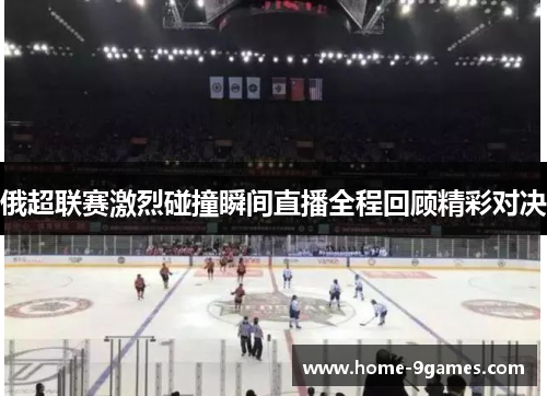 俄超联赛激烈碰撞瞬间直播全程回顾精彩对决