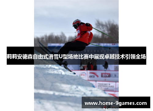 莉莉安德森自由式滑雪U型场地比赛中展现卓越技术引领全场