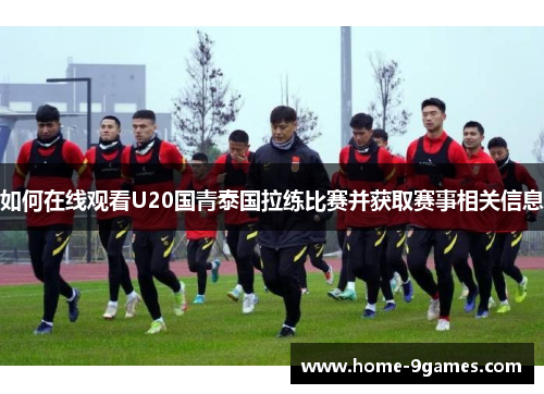 如何在线观看U20国青泰国拉练比赛并获取赛事相关信息