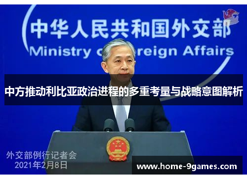 中方推动利比亚政治进程的多重考量与战略意图解析