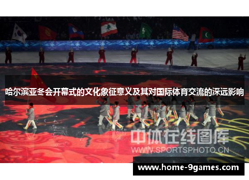 哈尔滨亚冬会开幕式的文化象征意义及其对国际体育交流的深远影响
