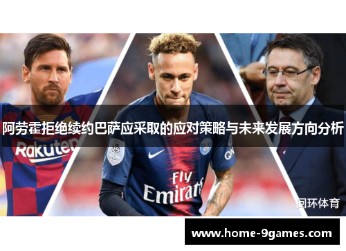 阿劳霍拒绝续约巴萨应采取的应对策略与未来发展方向分析