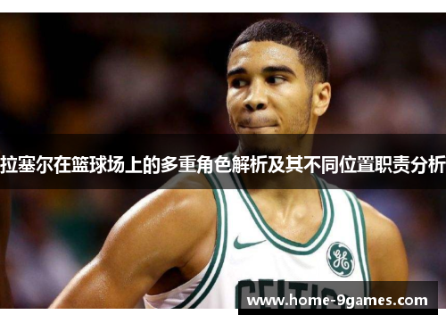 拉塞尔在篮球场上的多重角色解析及其不同位置职责分析