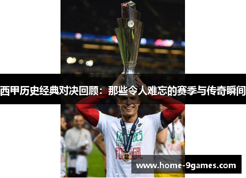 西甲历史经典对决回顾:那些令人难忘的赛季与传奇瞬间 西甲历史经典对决回顾:那些令人难忘的赛季与传奇瞬间