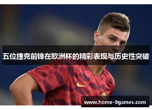 五位捷克前锋在欧洲杯的精彩表现与历史性突破