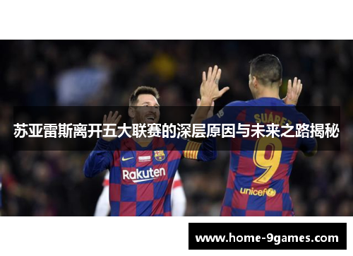 苏亚雷斯离开五大联赛的深层原因与未来之路揭秘