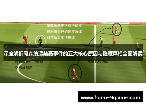 深度解析阿森纳遭禁赛事件的五大核心原因与隐藏真相全面解读