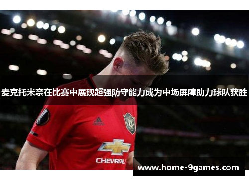 麦克托米奈在比赛中展现超强防守能力成为中场屏障助力球队获胜