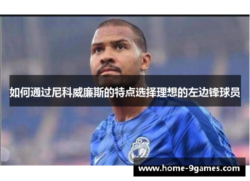 如何通过尼科威廉斯的特点选择理想的左边锋球员
