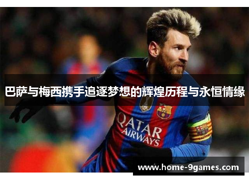 巴萨与梅西携手追逐梦想的辉煌历程与永恒情缘