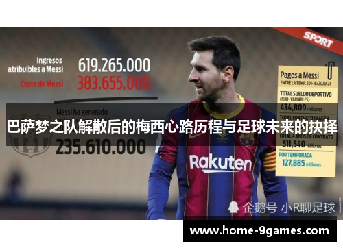 巴萨梦之队解散后的梅西心路历程与足球未来的抉择