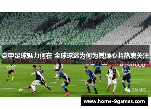 意甲足球魅力何在 全球球迷为何为其倾心并热衷关注