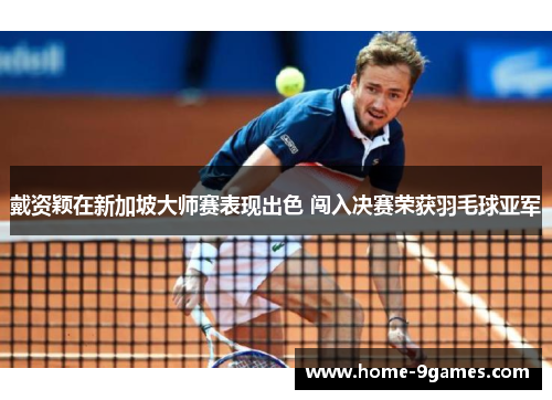 戴资颖在新加坡大师赛表现出色 闯入决赛荣获羽毛球亚军