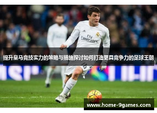 提升皇马竞技实力的策略与措施探讨如何打造更具竞争力的足球王朝