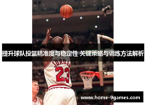 提升球队投篮精准度与稳定性 关键策略与训练方法解析