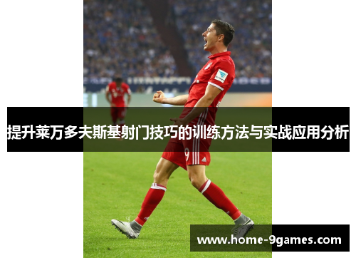 提升莱万多夫斯基射门技巧的训练方法与实战应用分析