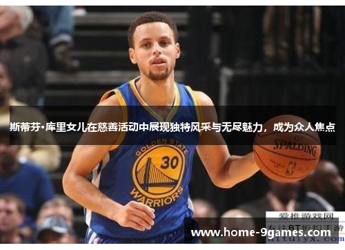 斯蒂芬·库里女儿在慈善活动中展现独特风采与无尽魅力，成为众人焦点