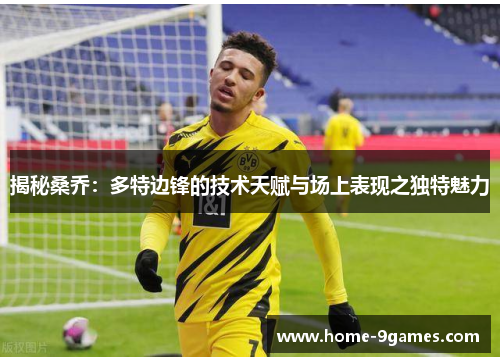 揭秘桑乔：多特边锋的技术天赋与场上表现之独特魅力