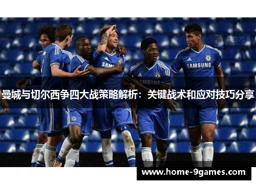 曼城与切尔西争四大战策略解析：关键战术和应对技巧分享