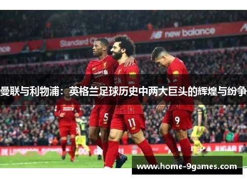 曼联与利物浦：英格兰足球历史中两大巨头的辉煌与纷争