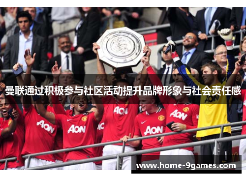 曼联通过积极参与社区活动提升品牌形象与社会责任感