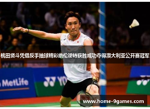 桃田贤斗凭借反手抽球精彩绝伦逆转获胜成功夺得澳大利亚公开赛冠军
