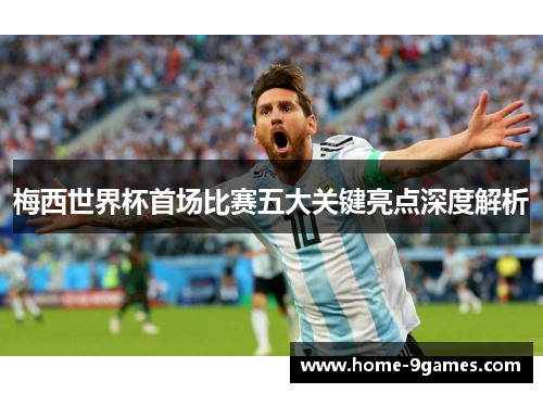 梅西世界杯首场比赛五大关键亮点深度解析