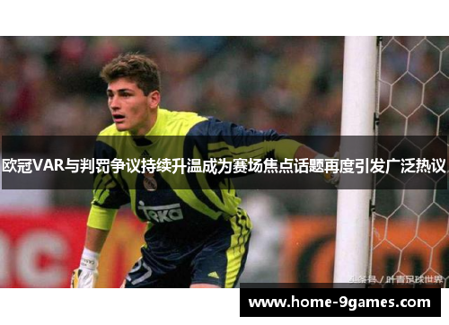 欧冠VAR与判罚争议持续升温成为赛场焦点话题再度引发广泛热议