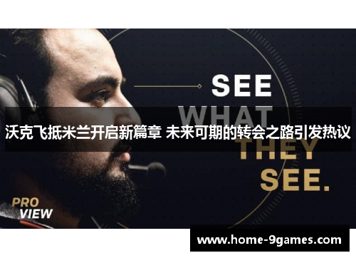 沃克飞抵米兰开启新篇章 未来可期的转会之路引发热议