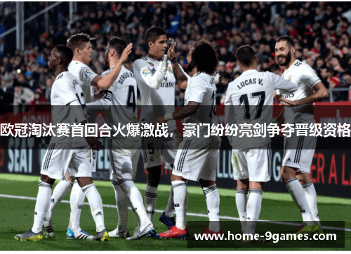 欧冠淘汰赛首回合火爆激战,豪门纷纷亮剑争夺晋级资格 欧冠淘汰赛首回合火爆激战,豪门纷纷亮剑争夺晋级资格