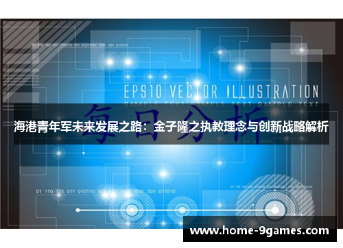 海港青年军未来发展之路：金子隆之执教理念与创新战略解析