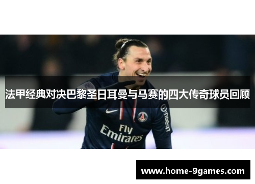 法甲经典对决巴黎圣日耳曼与马赛的四大传奇球员回顾