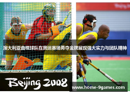澳大利亚曲棍球队在奥运赛场勇夺金牌展现强大实力与团队精神