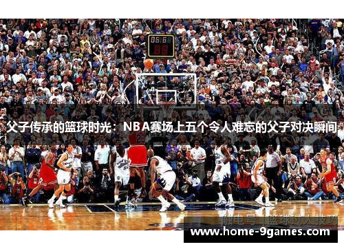 父子传承的篮球时光：NBA赛场上五个令人难忘的父子对决瞬间