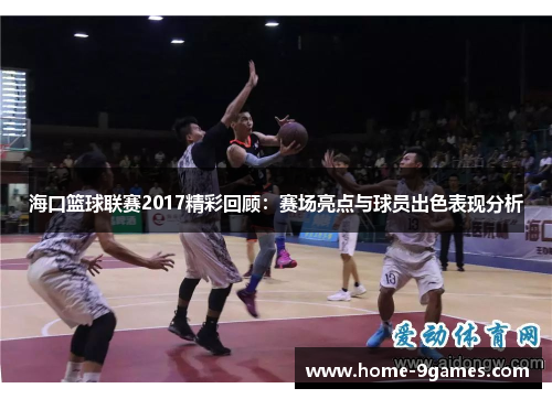 海口篮球联赛2017精彩回顾：赛场亮点与球员出色表现分析