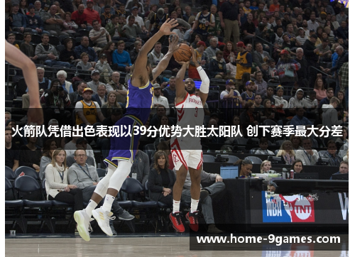 火箭队凭借出色表现以39分优势大胜太阳队 创下赛季最大分差