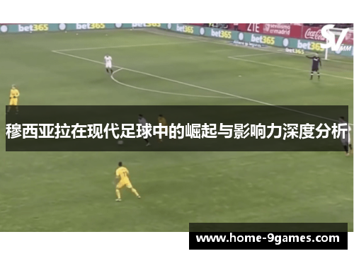 穆西亚拉在现代足球中的崛起与影响力深度分析