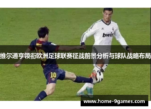 维尔通亨领衔欧洲足球联赛征战前景分析与球队战略布局