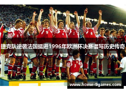 捷克队逆袭法国挺进1996年欧洲杯决赛谱写历史传奇